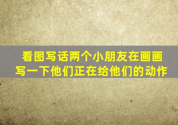 看图写话两个小朋友在画画写一下他们正在给他们的动作