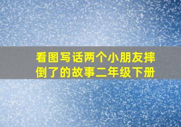 看图写话两个小朋友摔倒了的故事二年级下册