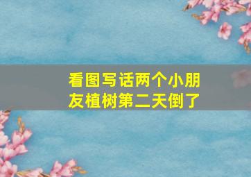 看图写话两个小朋友植树第二天倒了