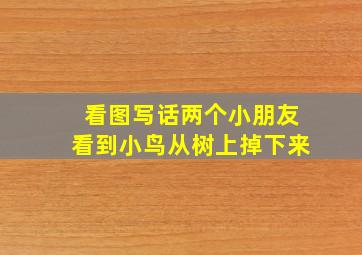 看图写话两个小朋友看到小鸟从树上掉下来