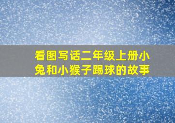 看图写话二年级上册小兔和小猴子踢球的故事