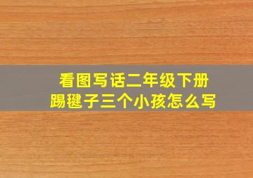 看图写话二年级下册踢毽子三个小孩怎么写