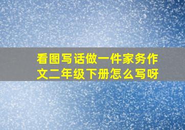 看图写话做一件家务作文二年级下册怎么写呀