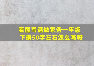 看图写话做家务一年级下册50字左右怎么写呀