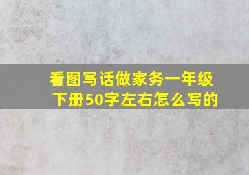 看图写话做家务一年级下册50字左右怎么写的