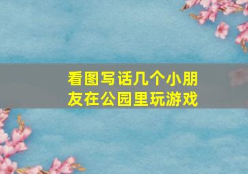 看图写话几个小朋友在公园里玩游戏