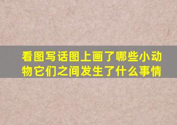 看图写话图上画了哪些小动物它们之间发生了什么事情