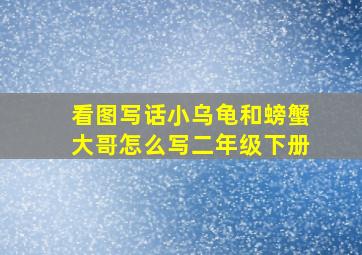 看图写话小乌龟和螃蟹大哥怎么写二年级下册