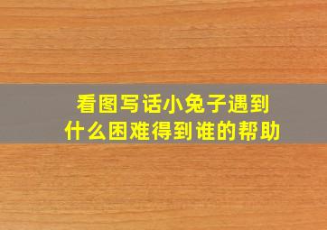 看图写话小兔子遇到什么困难得到谁的帮助