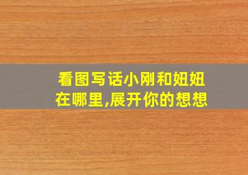 看图写话小刚和妞妞在哪里,展开你的想想