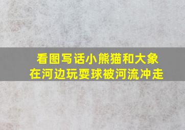 看图写话小熊猫和大象在河边玩耍球被河流冲走