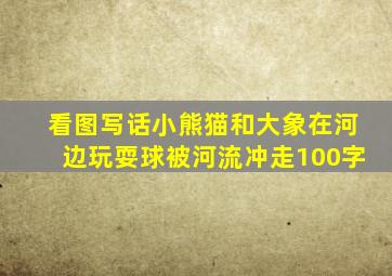 看图写话小熊猫和大象在河边玩耍球被河流冲走100字