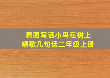 看图写话小鸟在树上唱歌几句话二年级上册