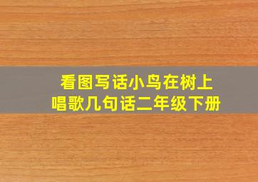 看图写话小鸟在树上唱歌几句话二年级下册