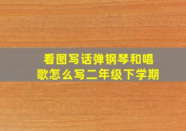 看图写话弹钢琴和唱歌怎么写二年级下学期