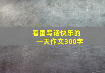 看图写话快乐的一天作文300字