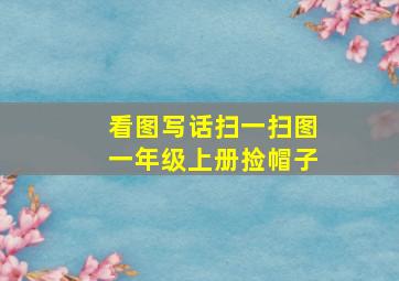 看图写话扫一扫图一年级上册捡帽子