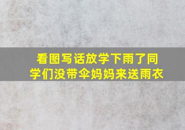 看图写话放学下雨了同学们没带伞妈妈来送雨衣