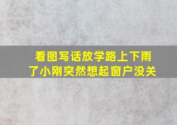 看图写话放学路上下雨了小刚突然想起窗户没关