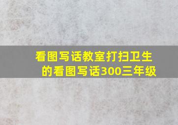 看图写话教室打扫卫生的看图写话300三年级