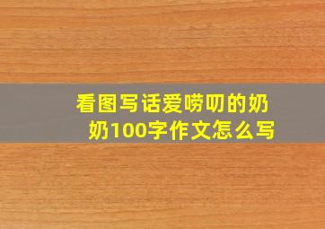 看图写话爱唠叨的奶奶100字作文怎么写