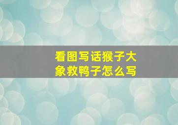 看图写话猴子大象救鸭子怎么写