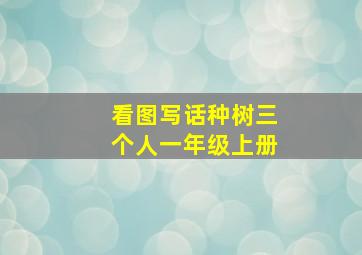 看图写话种树三个人一年级上册