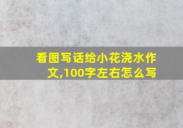 看图写话给小花浇水作文,100字左右怎么写