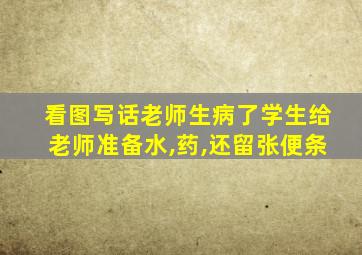 看图写话老师生病了学生给老师准备水,药,还留张便条