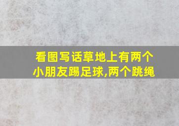 看图写话草地上有两个小朋友踢足球,两个跳绳