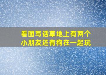 看图写话草地上有两个小朋友还有狗在一起玩