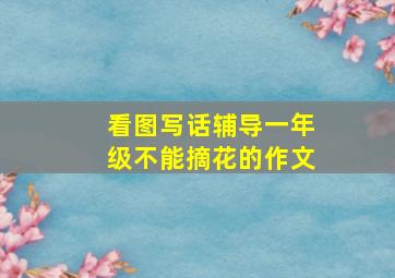 看图写话辅导一年级不能摘花的作文