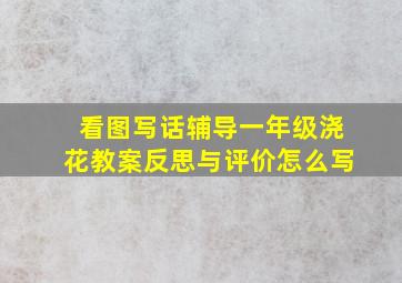 看图写话辅导一年级浇花教案反思与评价怎么写