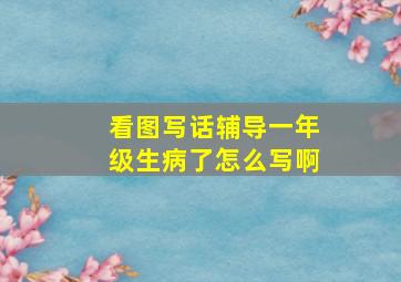 看图写话辅导一年级生病了怎么写啊