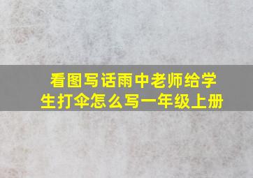 看图写话雨中老师给学生打伞怎么写一年级上册