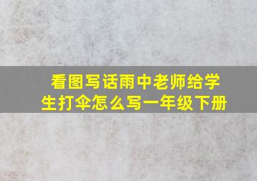 看图写话雨中老师给学生打伞怎么写一年级下册