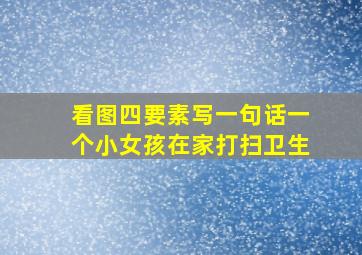 看图四要素写一句话一个小女孩在家打扫卫生