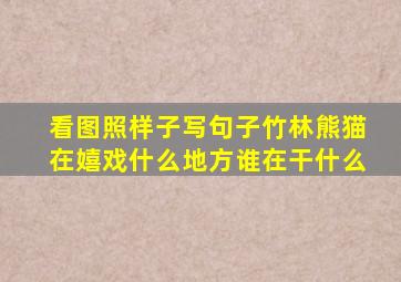 看图照样子写句子竹林熊猫在嬉戏什么地方谁在干什么