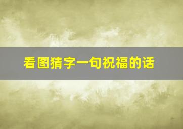 看图猜字一句祝福的话