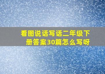 看图说话写话二年级下册答案30篇怎么写呀