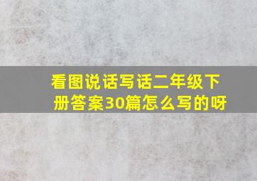 看图说话写话二年级下册答案30篇怎么写的呀