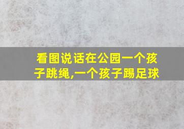 看图说话在公园一个孩子跳绳,一个孩子踢足球