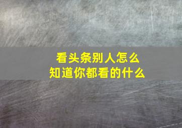 看头条别人怎么知道你都看的什么