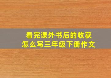 看完课外书后的收获怎么写三年级下册作文