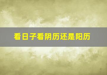 看日子看阴历还是阳历