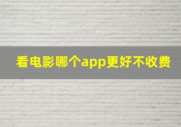 看电影哪个app更好不收费