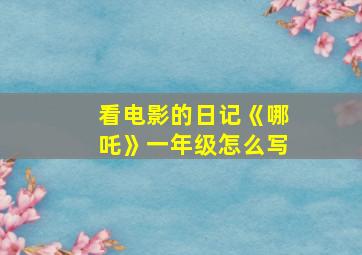 看电影的日记《哪吒》一年级怎么写