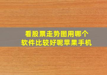 看股票走势图用哪个软件比较好呢苹果手机