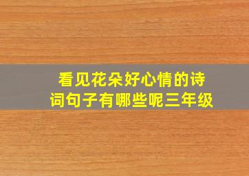 看见花朵好心情的诗词句子有哪些呢三年级