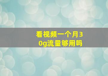 看视频一个月30g流量够用吗